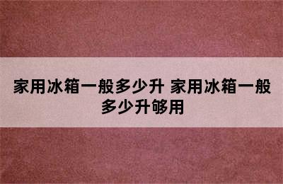 家用冰箱一般多少升 家用冰箱一般多少升够用